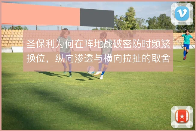 圣保利为何在阵地战破密防时频繁换位,纵向渗透与横向拉扯的取舍使然