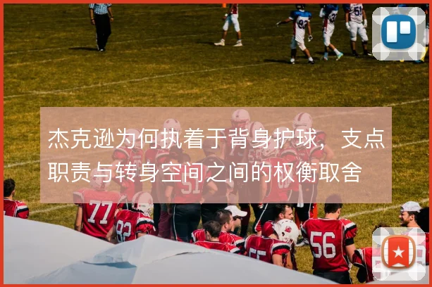 杰克逊为何执着于背身护球,支点职责与转身空间之间的权衡取舍