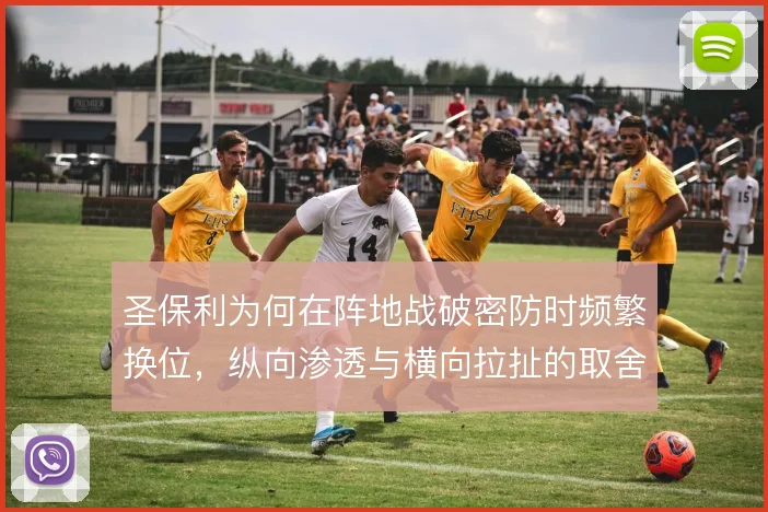 圣保利为何在阵地战破密防时频繁换位,纵向渗透与横向拉扯的取舍使然