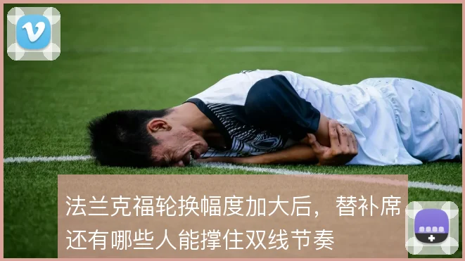 法兰克福轮换幅度加大后，替补席还有哪些人能撑住双线节奏