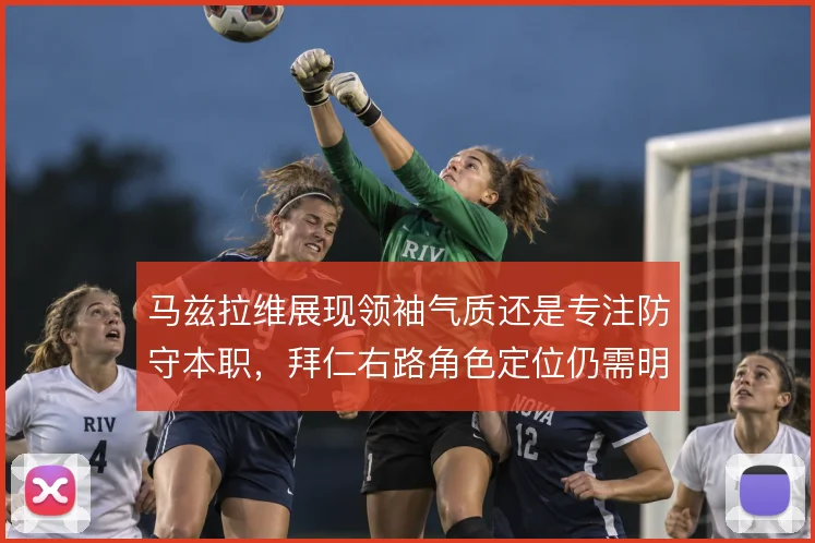 马兹拉维展现领袖气质还是专注防守本职,拜仁右路角色定位仍需明确
