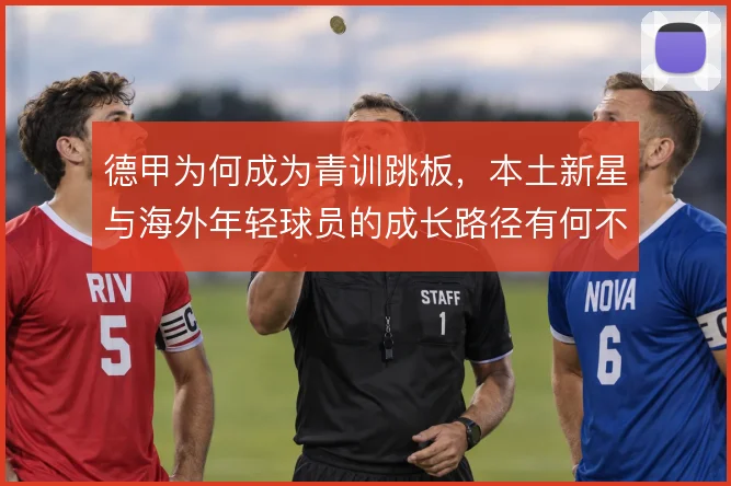 德甲为何成为青训跳板,本土新星与海外年轻球员的成长路径有何不同