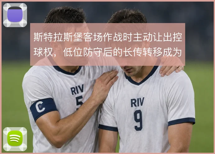 斯特拉斯堡客场作战时主动让出控球权,低位防守后的长传转移成为反击起点