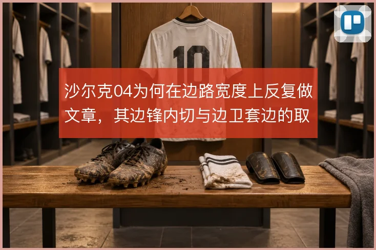 沙尔克04为何在边路宽度上反复做文章,其边锋内切与边卫套边的取舍逻辑
