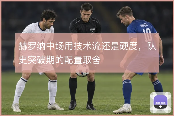 赫罗纳中场用技术流还是硬度，队史突破期的配置取舍
