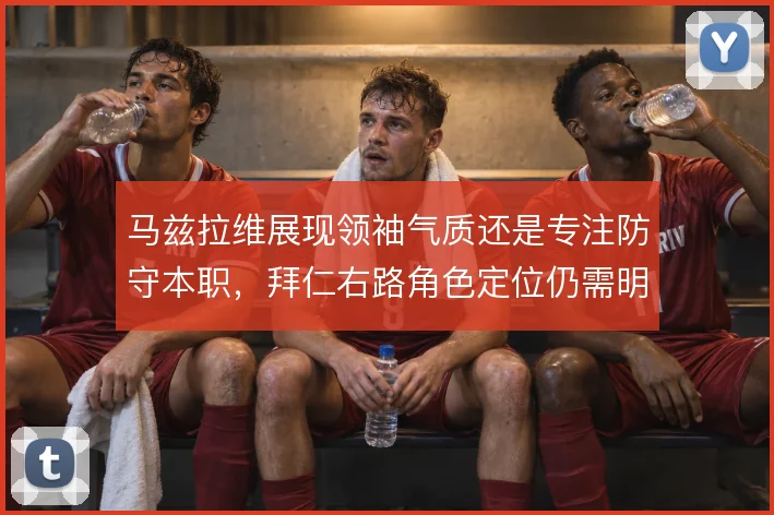 马兹拉维展现领袖气质还是专注防守本职,拜仁右路角色定位仍需明确