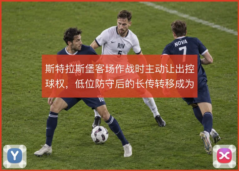 斯特拉斯堡客场作战时主动让出控球权,低位防守后的长传转移成为反击起点