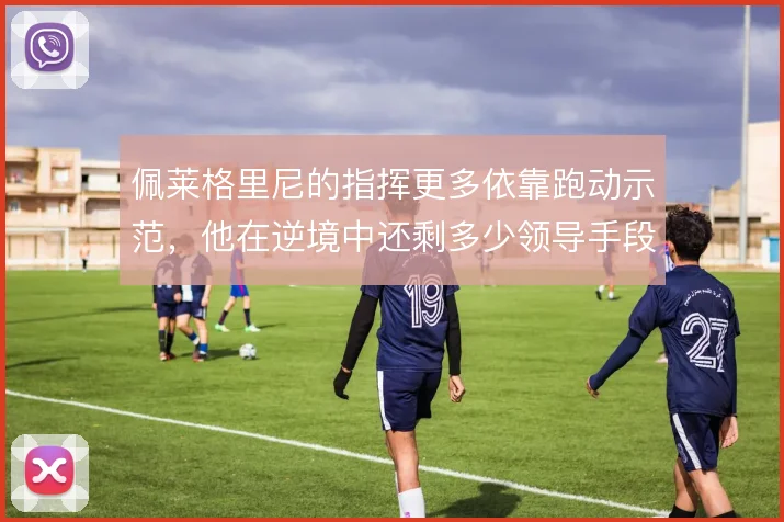 佩莱格里尼的指挥更多依靠跑动示范，他在逆境中还剩多少领导手段