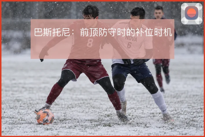 巴斯托尼:前顶防守时的补位时机