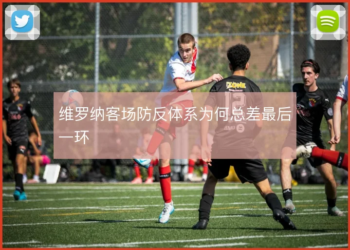 维罗纳客场防反体系为何总差最后一环