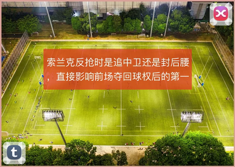 索兰克反抢时是追中卫还是封后腰,直接影响前场夺回球权后的第一脚处理