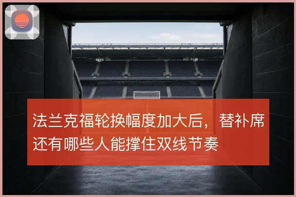 法兰克福轮换幅度加大后，替补席还有哪些人能撑住双线节奏