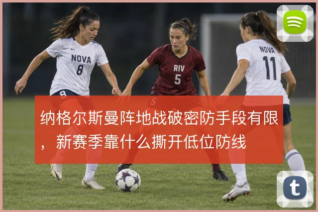 纳格尔斯曼阵地战破密防手段有限,新赛季靠什么撕开低位防线