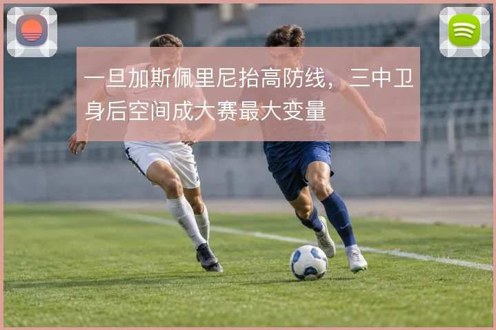 一旦加斯佩里尼抬高防线,三中卫身后空间成大赛最大变量