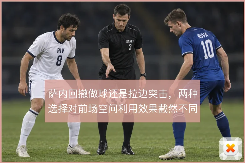 萨内回撤做球还是拉边突击,两种选择对前场空间利用效果截然不同
