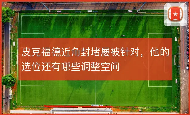 皮克福德近角封堵屡被针对,他的选位还有哪些调整空间