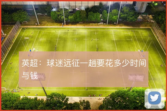英超:球迷远征一趟要花多少时间与钱