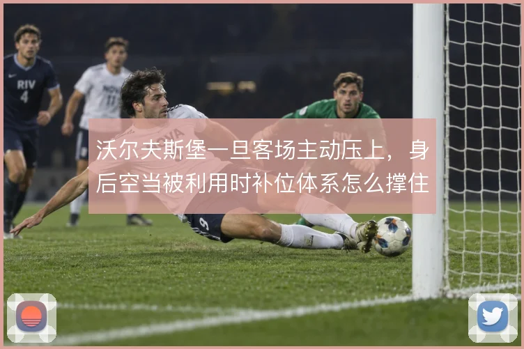 沃尔夫斯堡一旦客场主动压上,身后空当被利用时补位体系怎么撑住