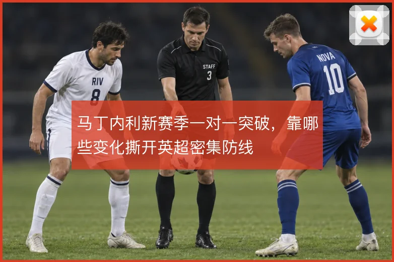 马丁内利新赛季一对一突破,靠哪些变化撕开英超密集防线