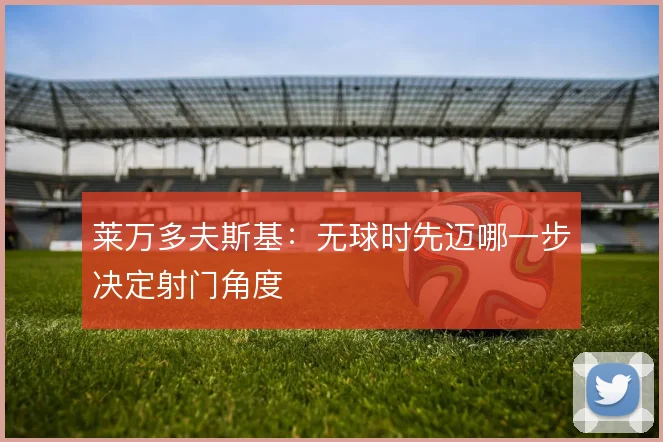 莱万多夫斯基:无球时先迈哪一步决定射门角度
