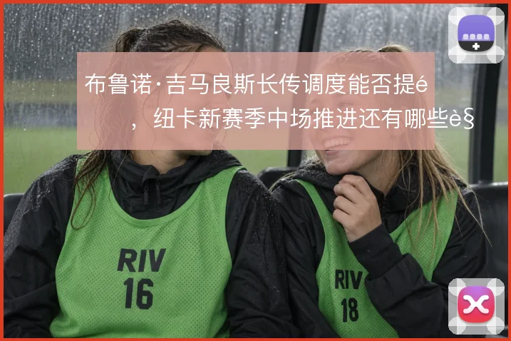 布鲁诺·吉马良斯长传调度能否提速,纽卡新赛季中场推进还有哪些解法