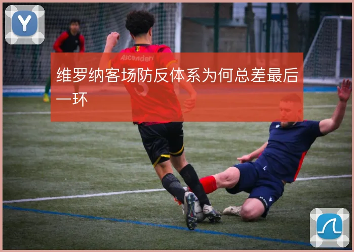 维罗纳客场防反体系为何总差最后一环